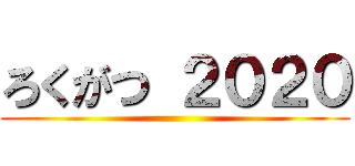 ろくがつ ２０２０ ()