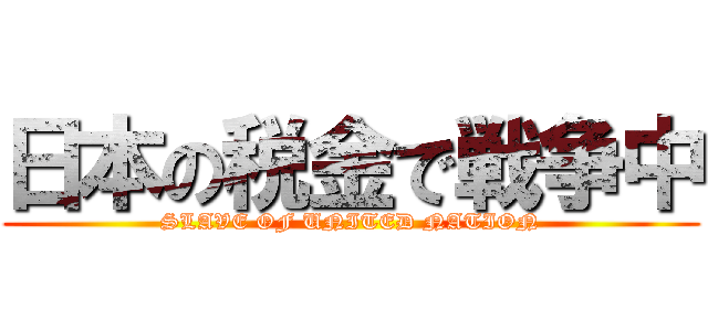 日本の税金で戦争中 (SLAVE OF UNITED NATION)