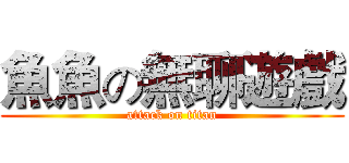 魚魚の無聊遊戲 (attack on titan)