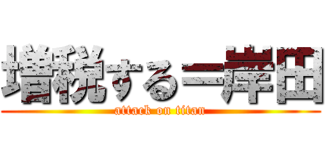 増税する＝岸田 (attack on titan)