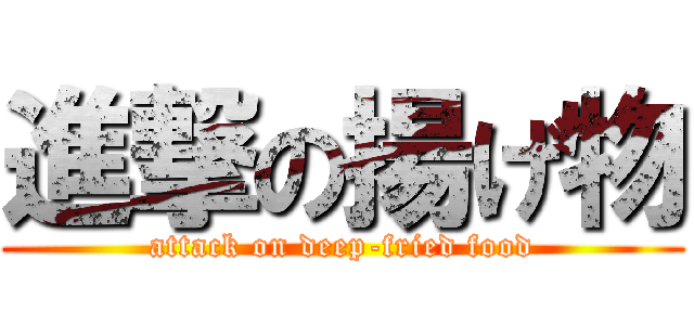 進撃の揚げ物 (attack on deep-fried food)