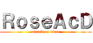 ＲｏｓｅＡｃＤ (attack on titan)