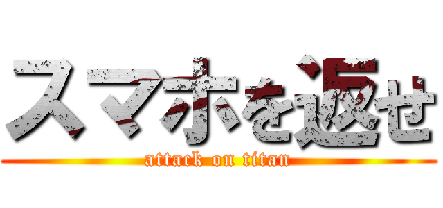 スマホを返せ (attack on titan)