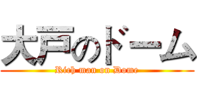 大戸のドーム (Rich man on Dome)