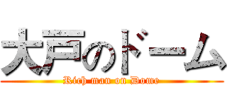 大戸のドーム (Rich man on Dome)