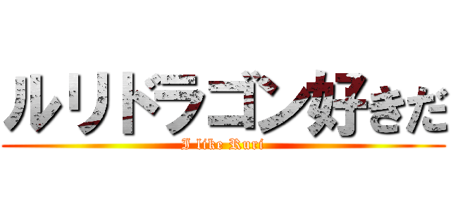 ルリドラゴン好きだ (I like Ruri)