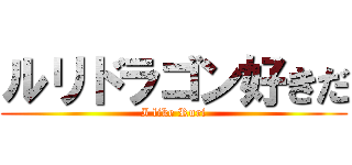 ルリドラゴン好きだ (I like Ruri)