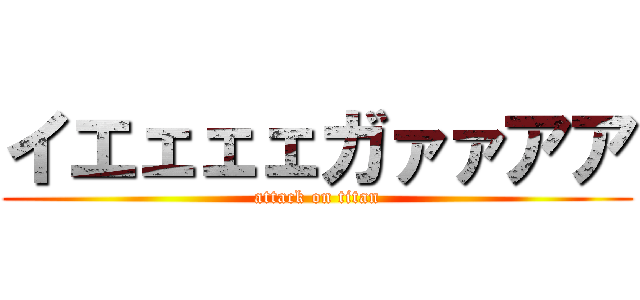 イエェェェガァァアア (attack on titan)