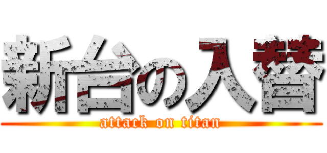 新台の入替 (attack on titan)