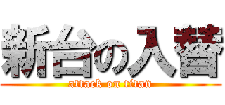 新台の入替 (attack on titan)