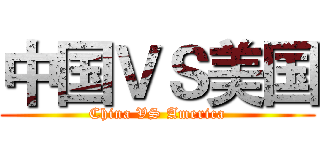 中国ＶＳ美国 (China VS America)