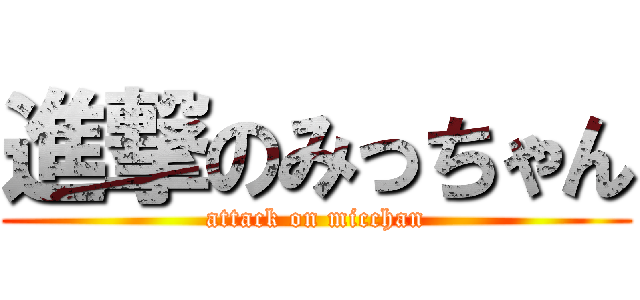 進撃のみっちゃん (attack on micchan)