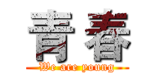 青 春 (We are young)