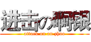 进击の啊银 (attack on an zhuo)