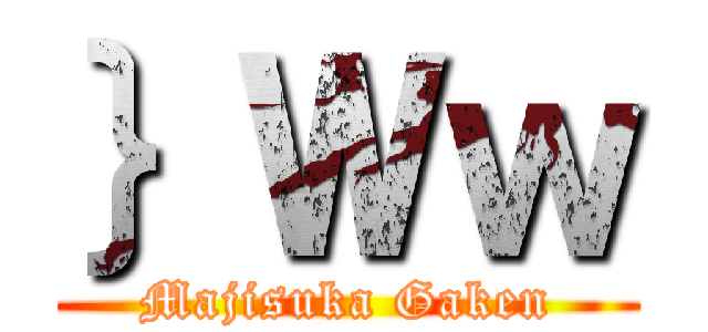 ｝Ｗｗ (Majisuka Gaken)