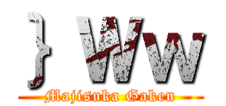 ｝Ｗｗ (Majisuka Gaken)