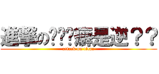進撃の喔喔喔癖是逆？？ (attack on titan)