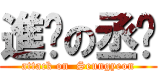 進擊の丞姸 (attack on  Seungyeon)