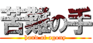 苦難の手 (hand of agony)