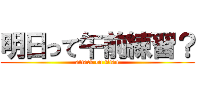 明日って午前練習？ (attack on titan)