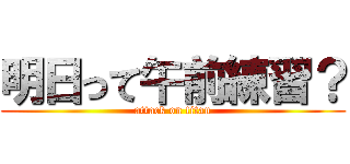 明日って午前練習？ (attack on titan)