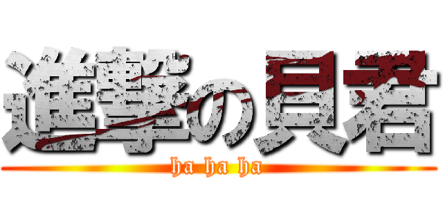 進撃の貝君 (ha ha ha)
