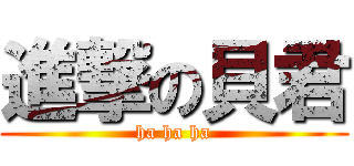 進撃の貝君 (ha ha ha)