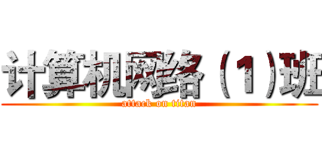 计算机网络（１）班 (attack on titan)