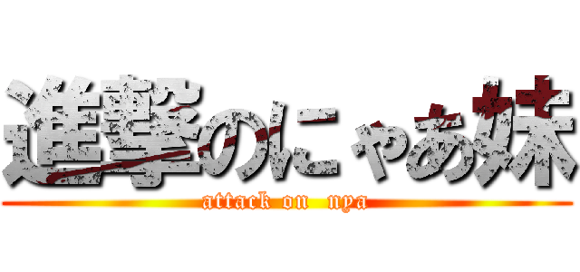 進撃のにゃあ妹 (attack on  nya)