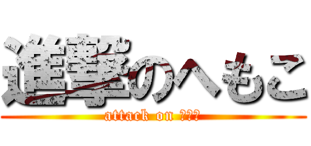 進撃のへもこ (attack on へもこ)