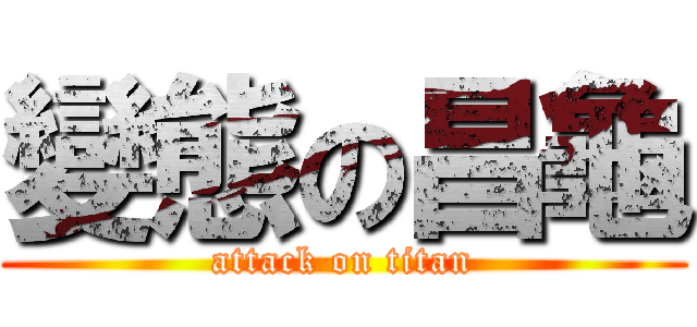 變態の昌龜 (attack on titan)