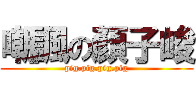 嘲諷の顏子峻 (pig.pig.pig.pig)