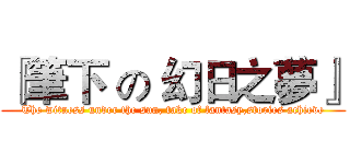 『筆下 の 幻日之夢』 (The witness under the sun, take of fantasy,stories achieve)