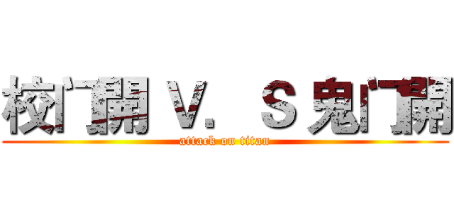 校门開 Ｖ．Ｓ 鬼门開 (attack on titan)