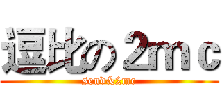 逗比の２ｍｃ (send&2mc)