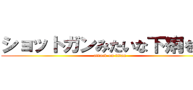 ショットガンみたいな下痢をした (attack on titan)