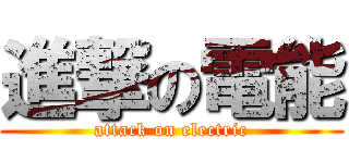 進撃の電能 (attack on electric)