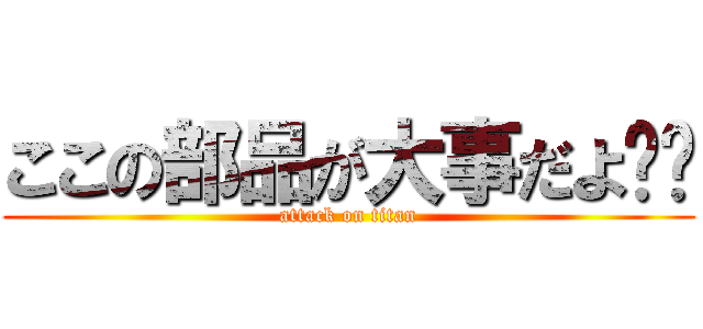 ここの部品が大事だよ☻☻ (attack on titan)