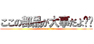ここの部品が大事だよ☻☻ (attack on titan)