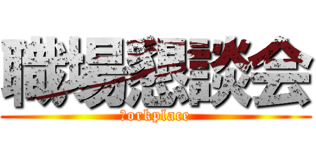 職場懇談会 (Ｗorkplace)