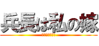 兵長は私の嫁 (誰にもやらんぞ)