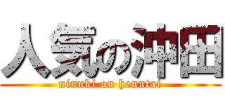 人気の沖田 (ninnki on henntai)