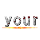 ｙｏｕｒ (mother)
