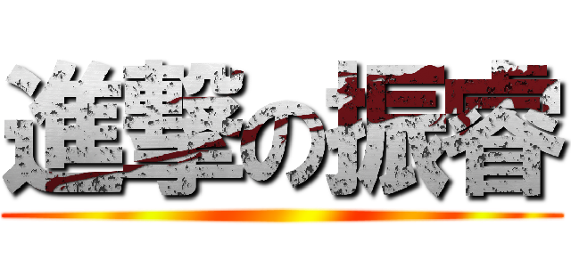 進撃の振睿 ()