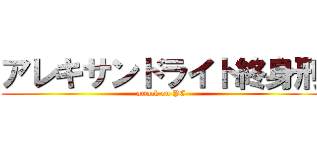 アレキサンドライト終身刑 (attack on PC)