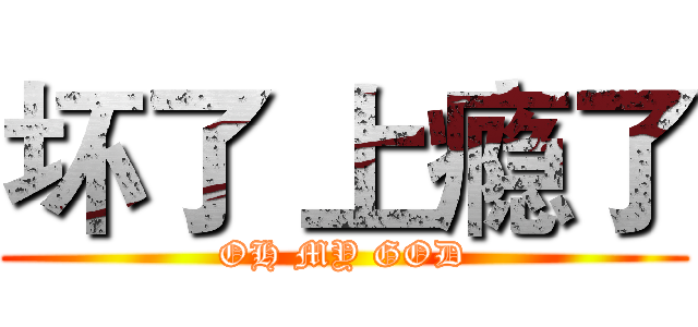 坏了 上瘾了 (OH MY GOD)