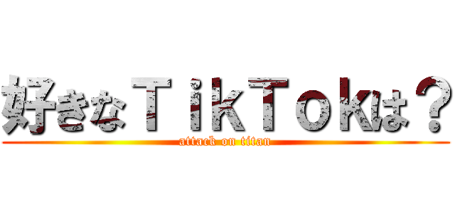 好きなＴｉｋＴｏｋは？ (attack on titan)