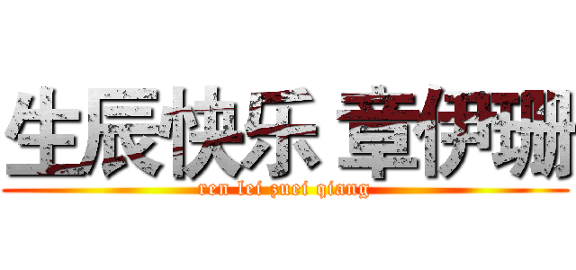 生辰快乐 章伊珊 (ren lei zuei qiang)