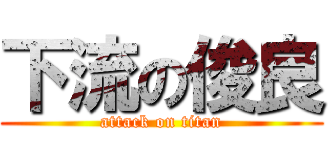下流の俊良 (attack on titan)