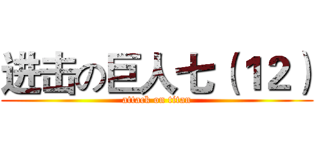 进击の巨人七（１２） (attack on titan)